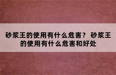 砂浆王的使用有什么危害？ 砂浆王的使用有什么危害和好处